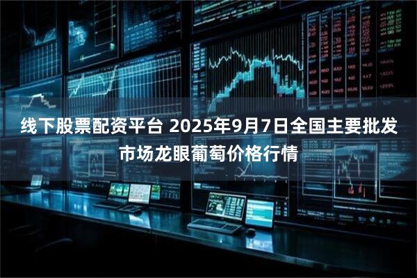 线下股票配资平台 2025年9月7日全国主要批发市场龙眼葡萄价格行情