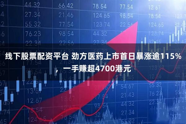 线下股票配资平台 劲方医药上市首日暴涨逾115%，一手赚超4700港元