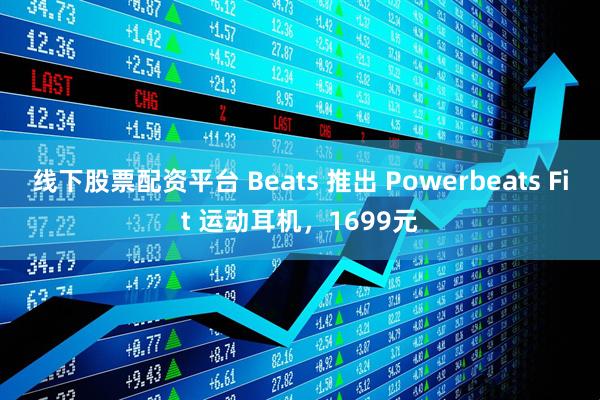 线下股票配资平台 Beats 推出 Powerbeats Fit 运动耳机，1699元