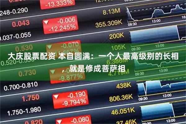 大庆股票配资 本自圆满：一个人最高级别的长相，就是修成菩萨相