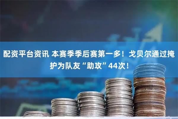 配资平台资讯 本赛季季后赛第一多！戈贝尔通过掩护为队友“助攻”44次！
