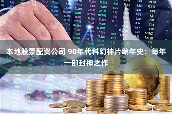 本地股票配资公司 90年代科幻神片编年史：每年一部封神之作